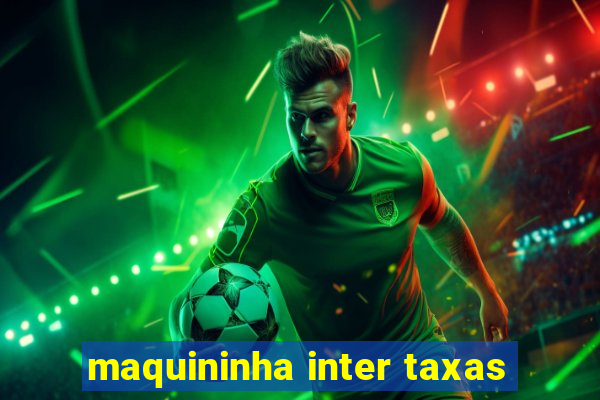 maquininha inter taxas